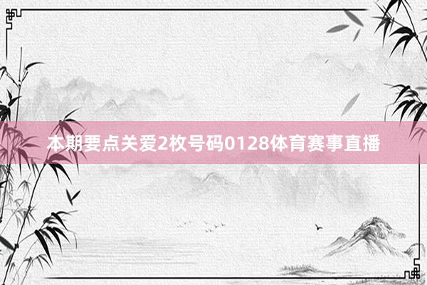 本期要点关爱2枚号码0128体育赛事直播