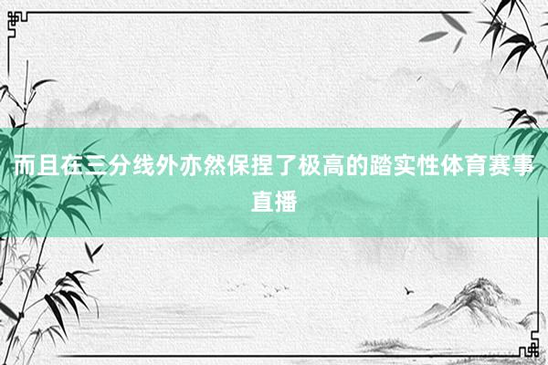 而且在三分线外亦然保捏了极高的踏实性体育赛事直播