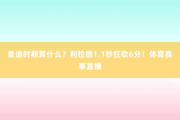 麦迪时期算什么？利拉德1.1秒狂砍6分！体育赛事直播