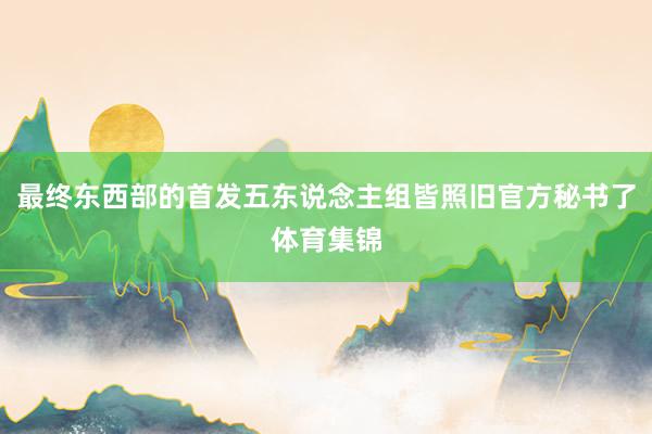 最终东西部的首发五东说念主组皆照旧官方秘书了体育集锦