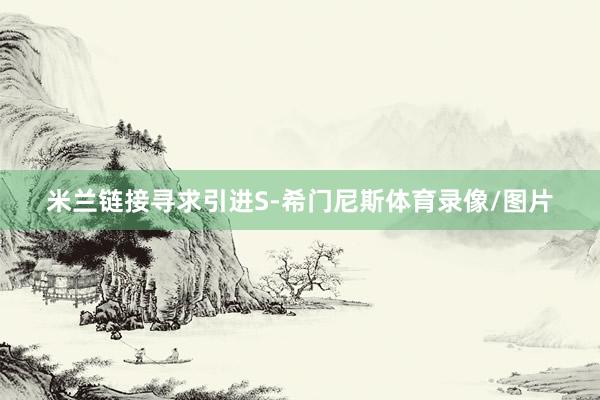 米兰链接寻求引进S-希门尼斯体育录像/图片