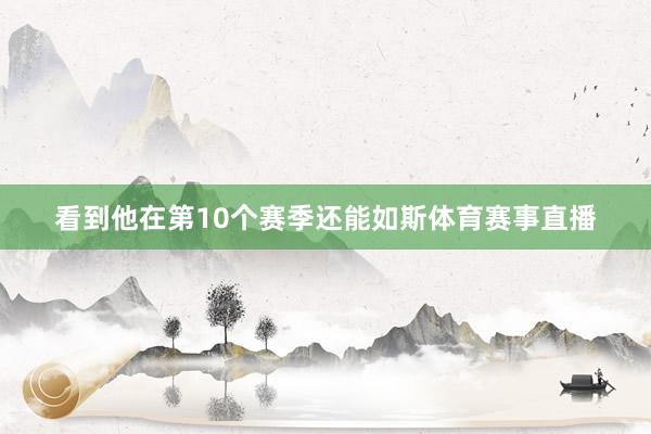 看到他在第10个赛季还能如斯体育赛事直播