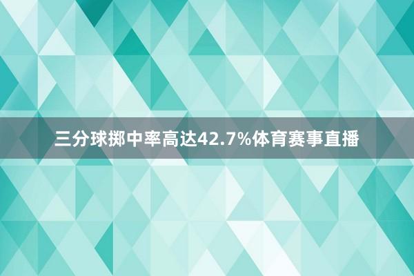 三分球掷中率高达42.7%体育赛事直播