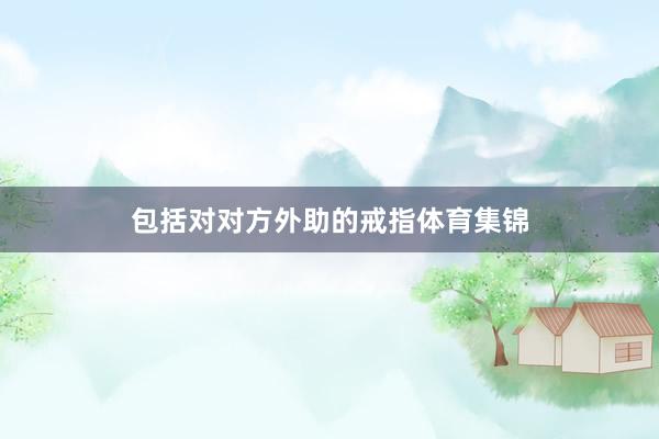包括对对方外助的戒指体育集锦