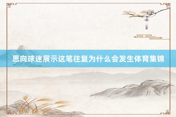 思向球迷展示这笔往复为什么会发生体育集锦