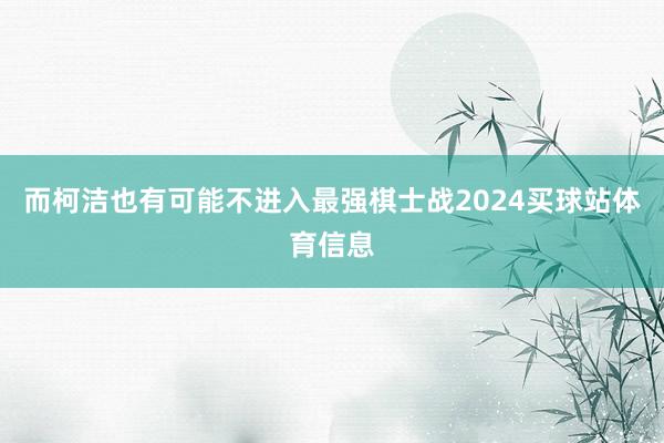 而柯洁也有可能不进入最强棋士战2024买球站体育信息