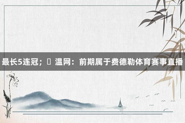最长5连冠；✅温网：前期属于费德勒体育赛事直播