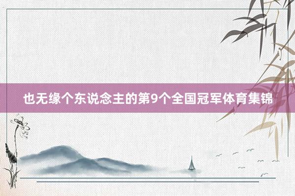 也无缘个东说念主的第9个全国冠军体育集锦