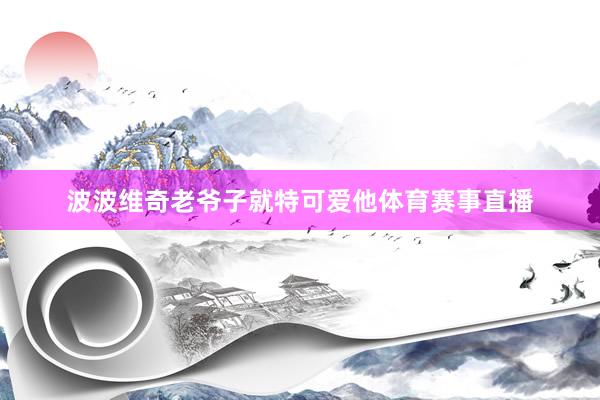 波波维奇老爷子就特可爱他体育赛事直播