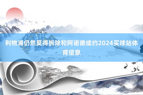 利物浦仍然莫得拆除和阿诺德续约2024买球站体育信息