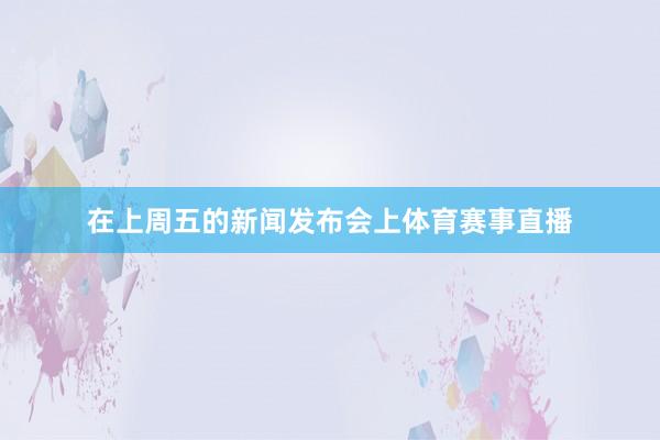 在上周五的新闻发布会上体育赛事直播