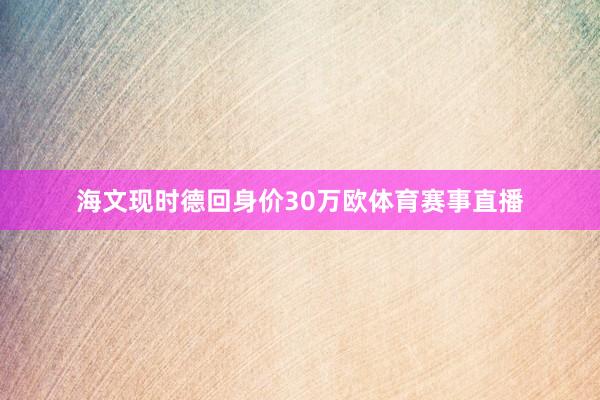 海文现时德回身价30万欧体育赛事直播