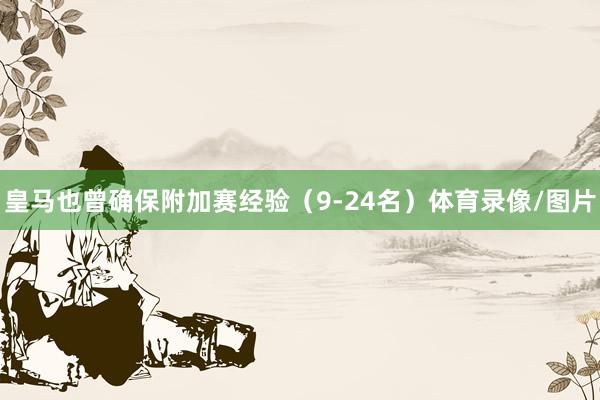 皇马也曾确保附加赛经验（9-24名）体育录像/图片