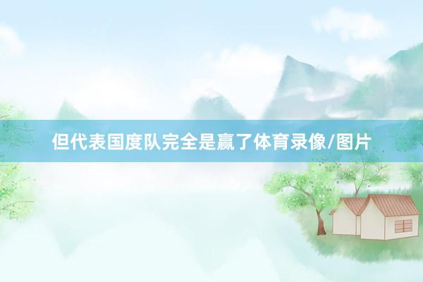 但代表国度队完全是赢了体育录像/图片