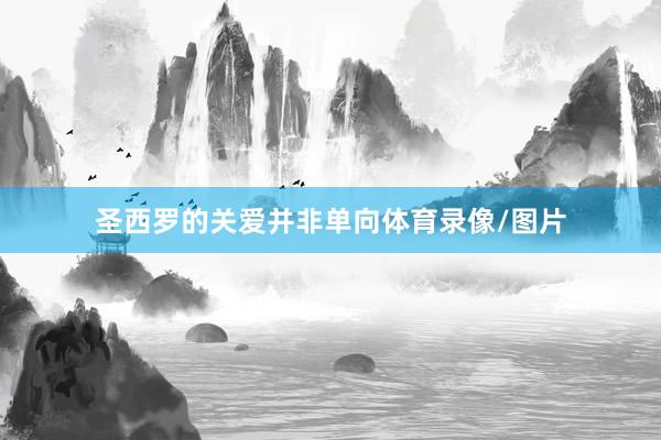 圣西罗的关爱并非单向体育录像/图片