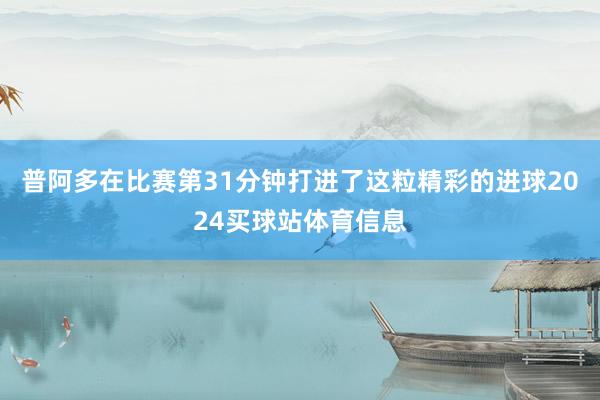 普阿多在比赛第31分钟打进了这粒精彩的进球2024买球站体育信息