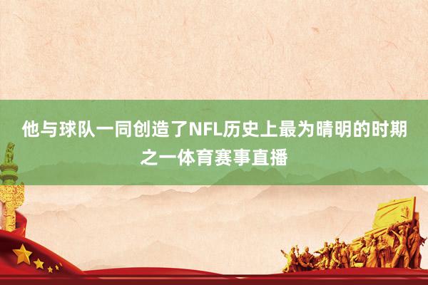 他与球队一同创造了NFL历史上最为晴明的时期之一体育赛事直播
