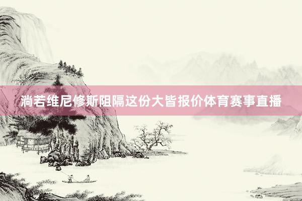淌若维尼修斯阻隔这份大皆报价体育赛事直播