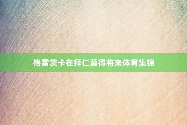 格雷茨卡在拜仁莫得将来体育集锦