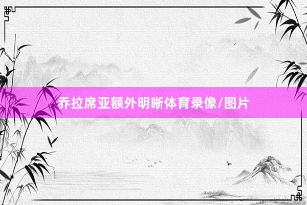 乔拉席亚额外明晰体育录像/图片