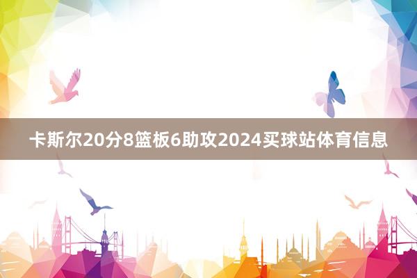 卡斯尔20分8篮板6助攻2024买球站体育信息