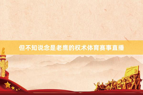 但不知说念是老鹰的权术体育赛事直播