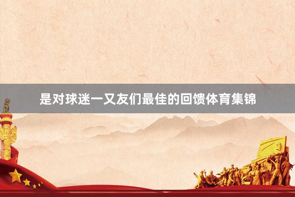 是对球迷一又友们最佳的回馈体育集锦