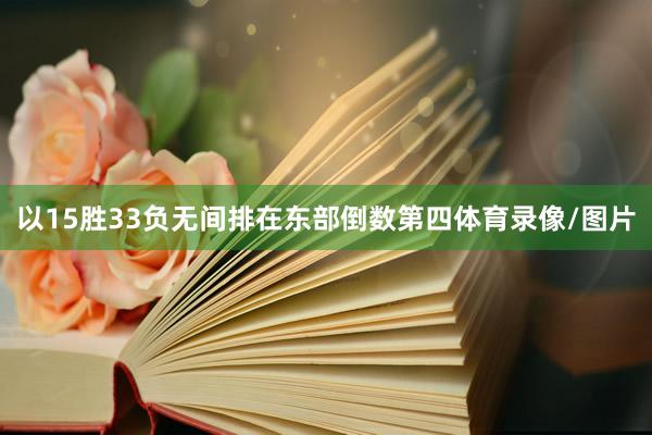 以15胜33负无间排在东部倒数第四体育录像/图片