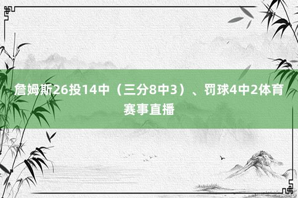 詹姆斯26投14中（三分8中3）、罚球4中2体育赛事直播
