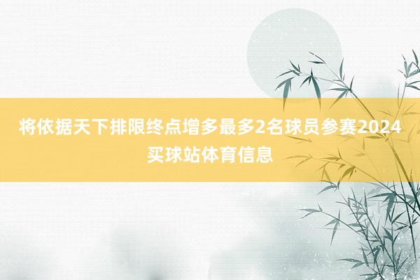 将依据天下排限终点增多最多2名球员参赛2024买球站体育信息