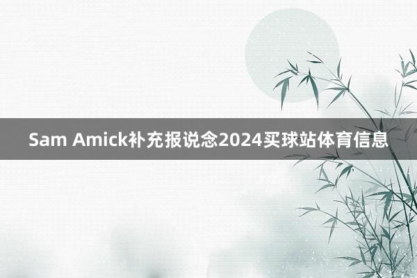 Sam Amick补充报说念2024买球站体育信息