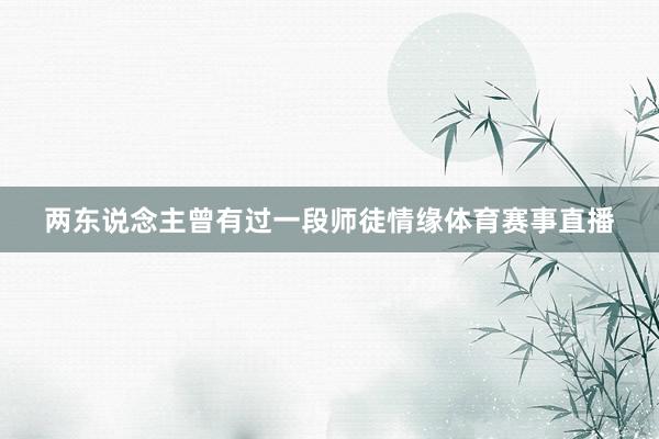 两东说念主曾有过一段师徒情缘体育赛事直播