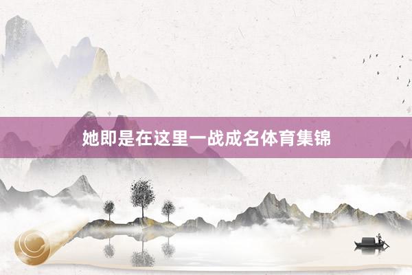 她即是在这里一战成名体育集锦