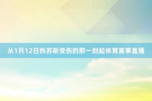 从1月12日热苏斯受伤的那一刻起体育赛事直播