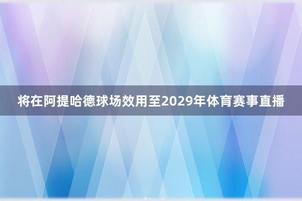将在阿提哈德球场效用至2029年体育赛事直播