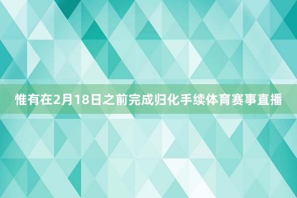 惟有在2月18日之前完成归化手续体育赛事直播