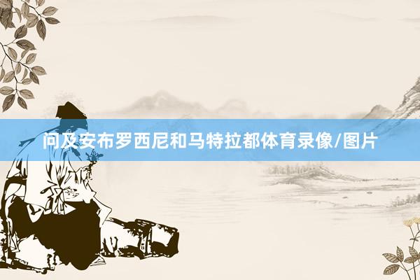 问及安布罗西尼和马特拉都体育录像/图片