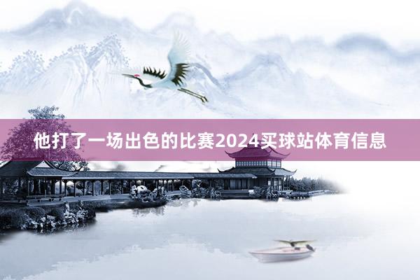 他打了一场出色的比赛2024买球站体育信息
