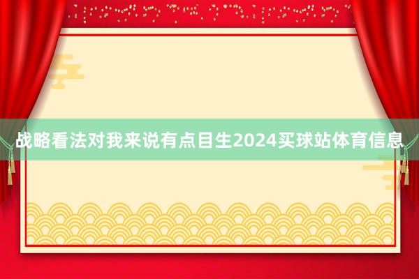 战略看法对我来说有点目生2024买球站体育信息