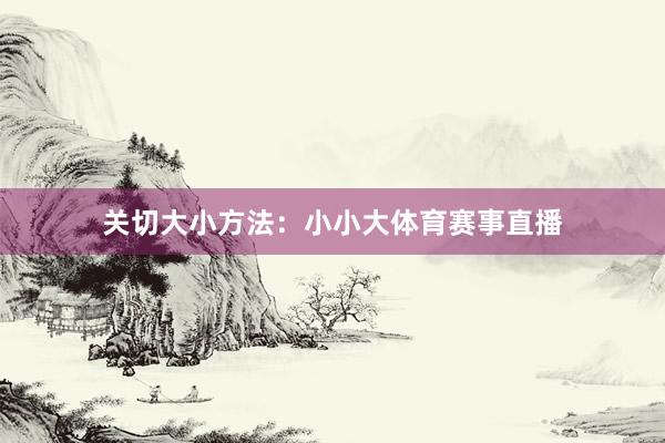 关切大小方法：小小大体育赛事直播