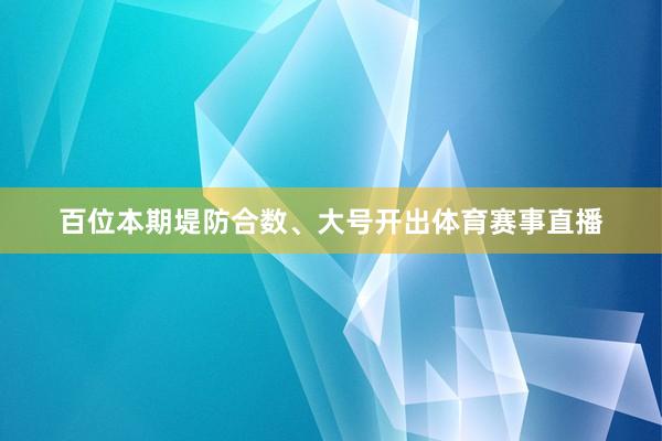 百位本期堤防合数、大号开出体育赛事直播