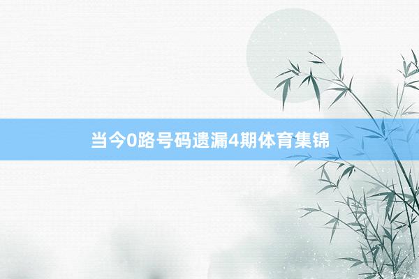 当今0路号码遗漏4期体育集锦