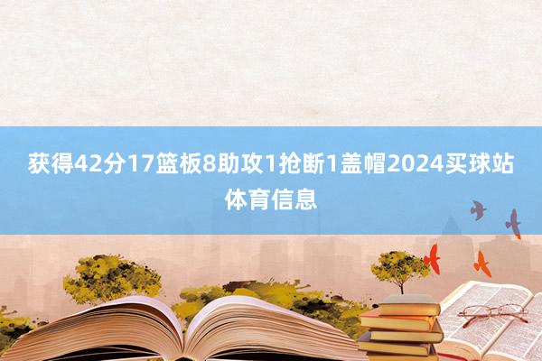 获得42分17篮板8助攻1抢断1盖帽2024买球站体育信息