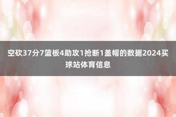 空砍37分7篮板4助攻1抢断1盖帽的数据2024买球站体育信息