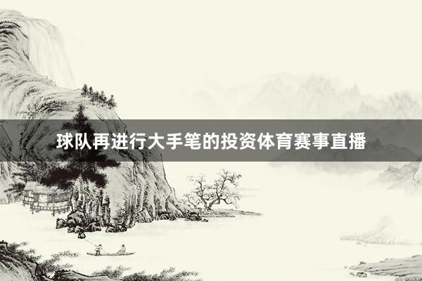 球队再进行大手笔的投资体育赛事直播