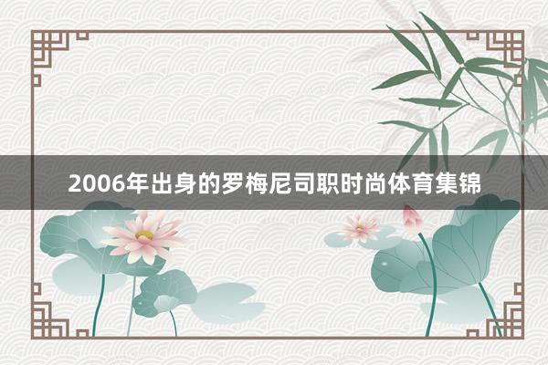 2006年出身的罗梅尼司职时尚体育集锦