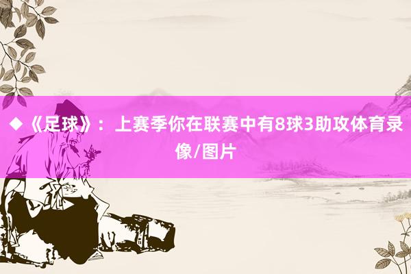 ◆《足球》：上赛季你在联赛中有8球3助攻体育录像/图片