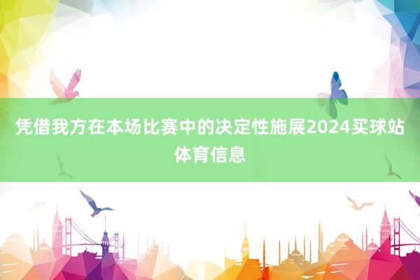 凭借我方在本场比赛中的决定性施展2024买球站体育信息