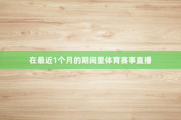 在最近1个月的期间里体育赛事直播
