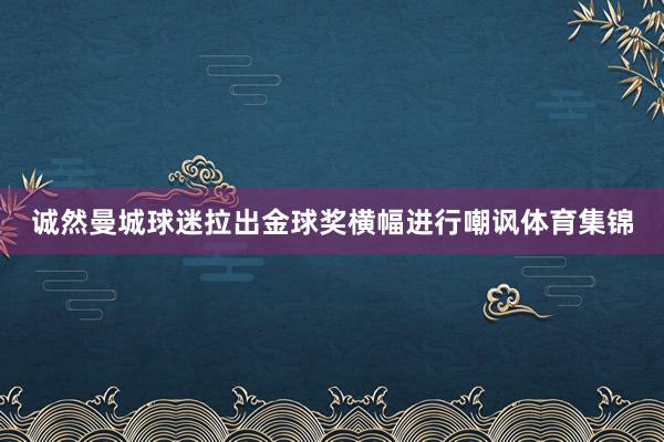 诚然曼城球迷拉出金球奖横幅进行嘲讽体育集锦